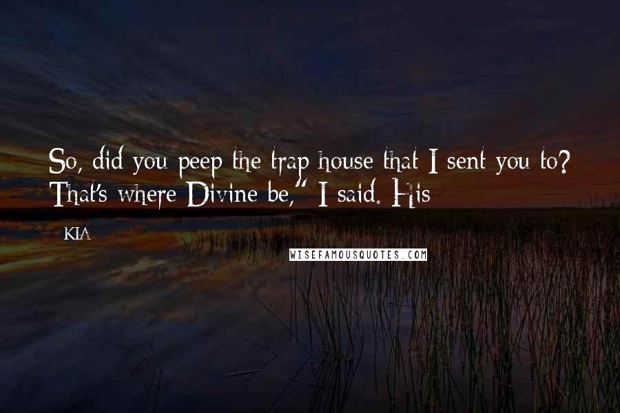 KIA Quotes: So, did you peep the trap house that I sent you to? That's where Divine be," I said. His