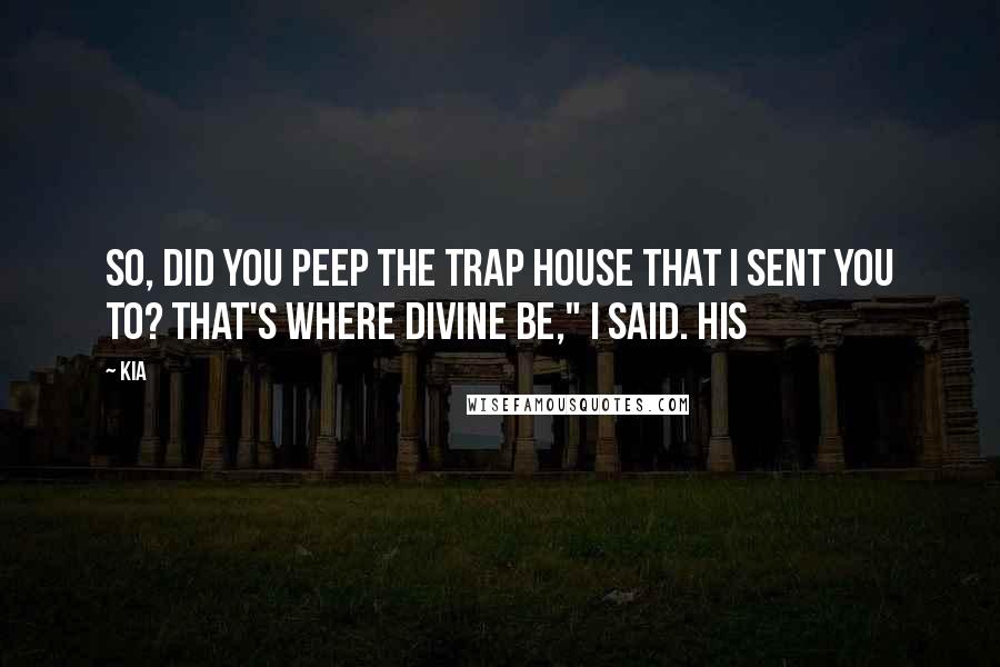 KIA Quotes: So, did you peep the trap house that I sent you to? That's where Divine be," I said. His