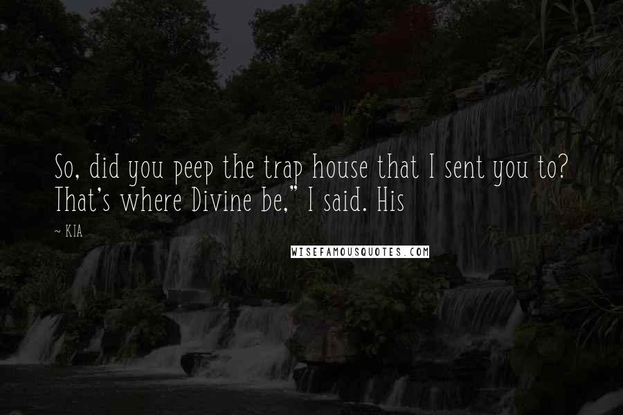 KIA Quotes: So, did you peep the trap house that I sent you to? That's where Divine be," I said. His