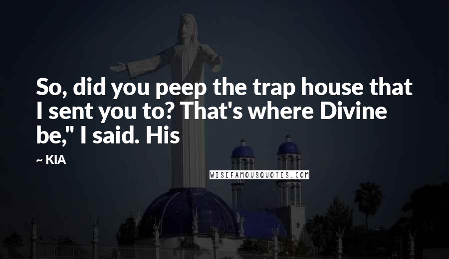KIA Quotes: So, did you peep the trap house that I sent you to? That's where Divine be," I said. His