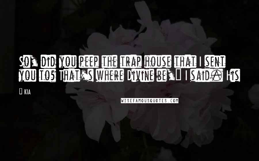 KIA Quotes: So, did you peep the trap house that I sent you to? That's where Divine be," I said. His