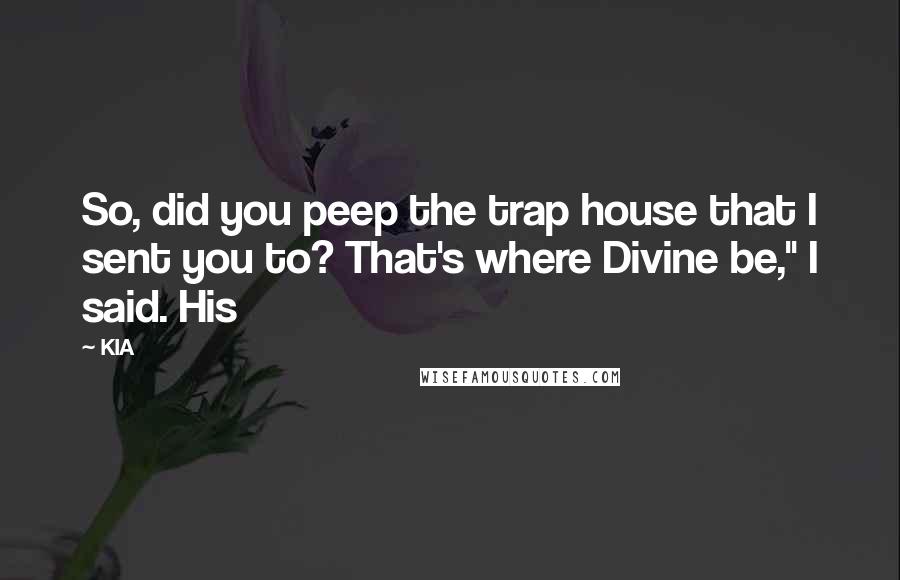 KIA Quotes: So, did you peep the trap house that I sent you to? That's where Divine be," I said. His