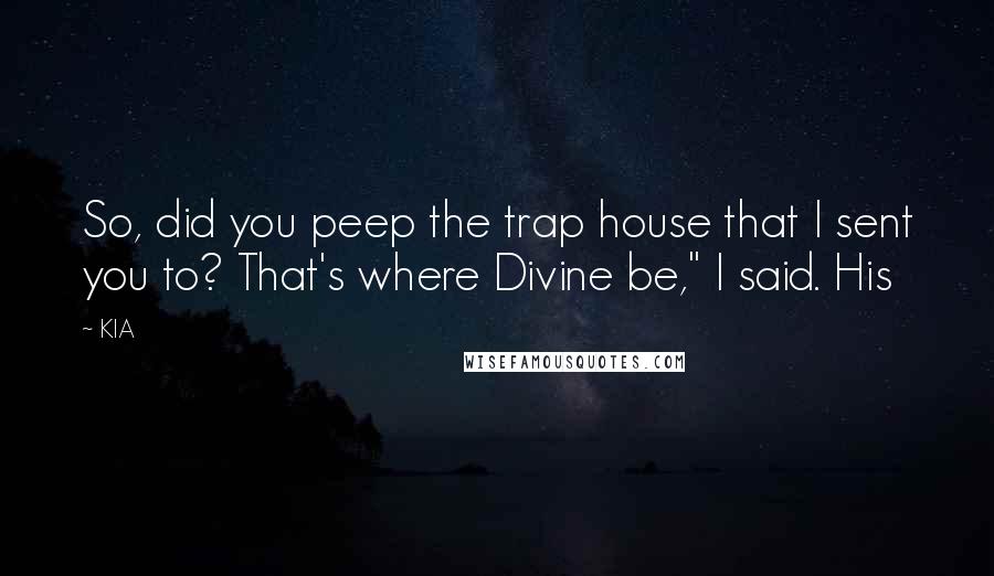 KIA Quotes: So, did you peep the trap house that I sent you to? That's where Divine be," I said. His