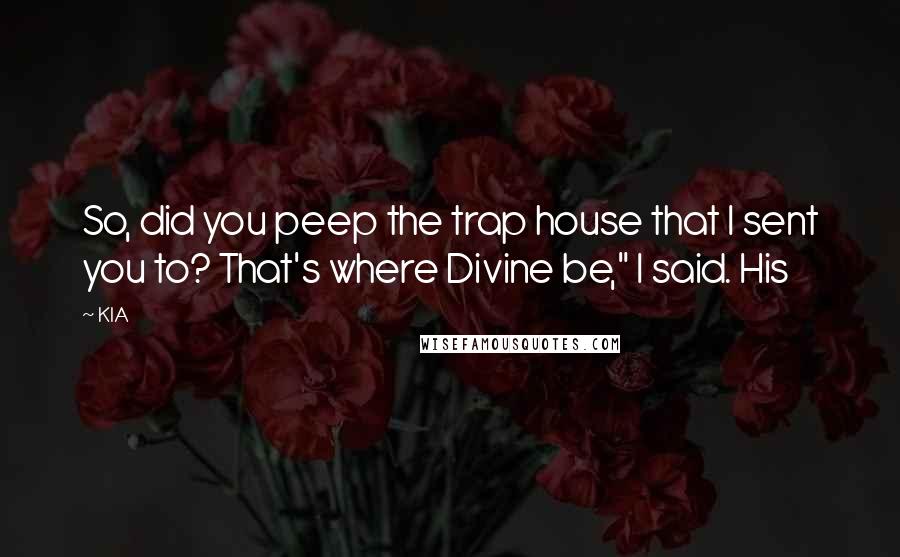 KIA Quotes: So, did you peep the trap house that I sent you to? That's where Divine be," I said. His