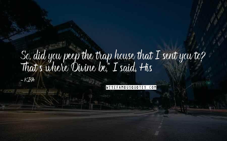 KIA Quotes: So, did you peep the trap house that I sent you to? That's where Divine be," I said. His