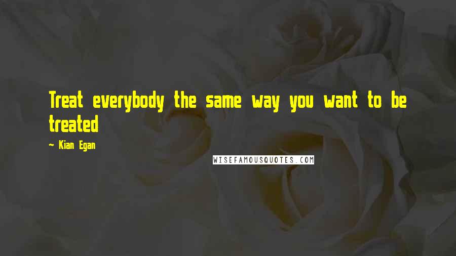 Kian Egan Quotes: Treat everybody the same way you want to be treated