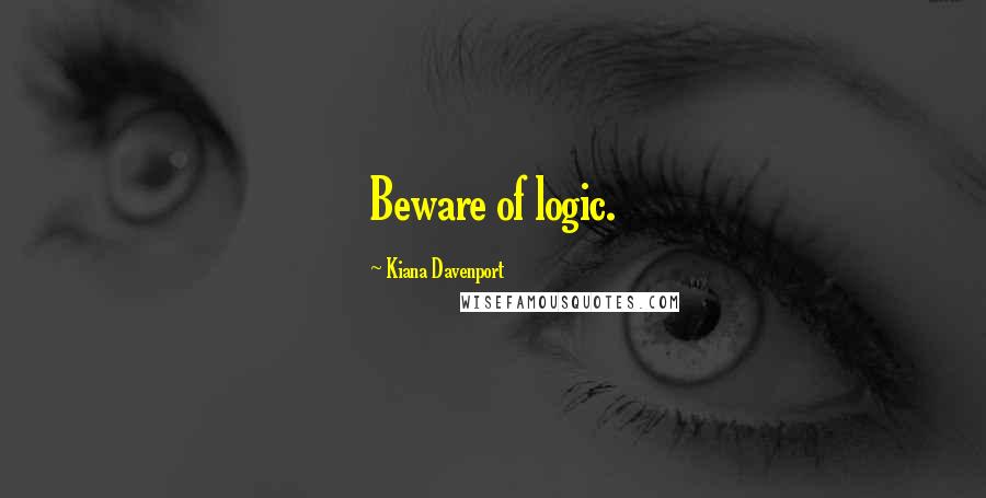 Kiana Davenport Quotes: Beware of logic.