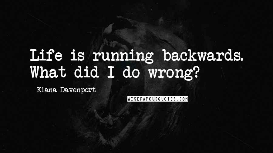 Kiana Davenport Quotes: Life is running backwards. What did I do wrong?