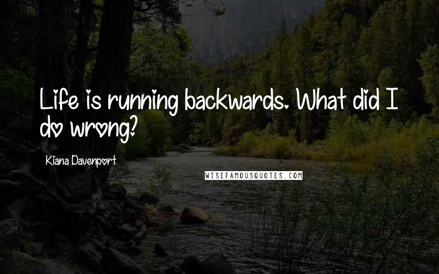 Kiana Davenport Quotes: Life is running backwards. What did I do wrong?