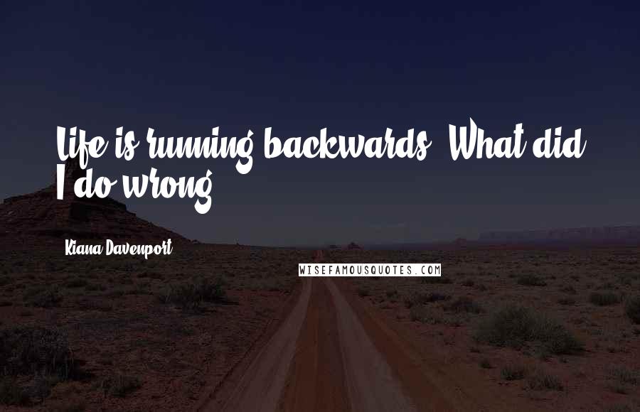 Kiana Davenport Quotes: Life is running backwards. What did I do wrong?