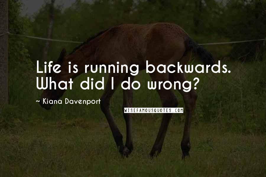 Kiana Davenport Quotes: Life is running backwards. What did I do wrong?