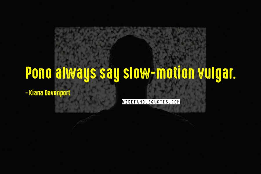 Kiana Davenport Quotes: Pono always say slow-motion vulgar.