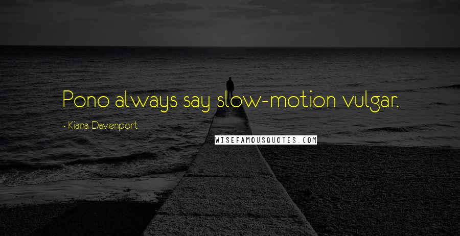 Kiana Davenport Quotes: Pono always say slow-motion vulgar.