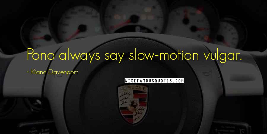 Kiana Davenport Quotes: Pono always say slow-motion vulgar.