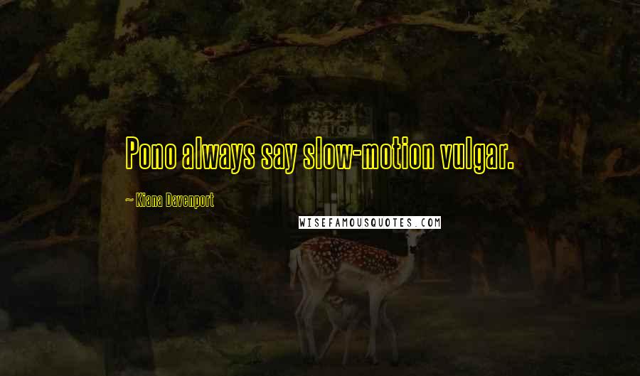Kiana Davenport Quotes: Pono always say slow-motion vulgar.