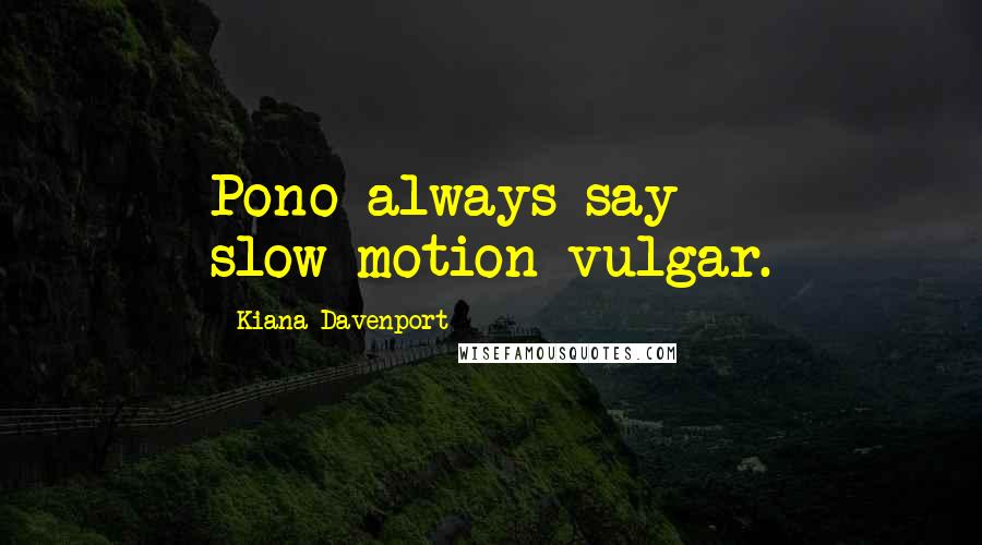Kiana Davenport Quotes: Pono always say slow-motion vulgar.
