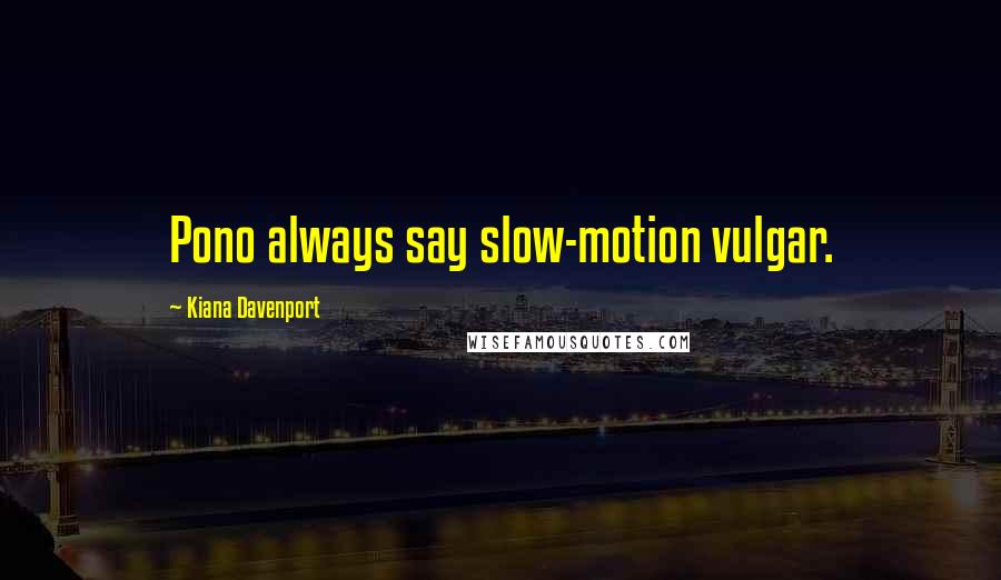 Kiana Davenport Quotes: Pono always say slow-motion vulgar.