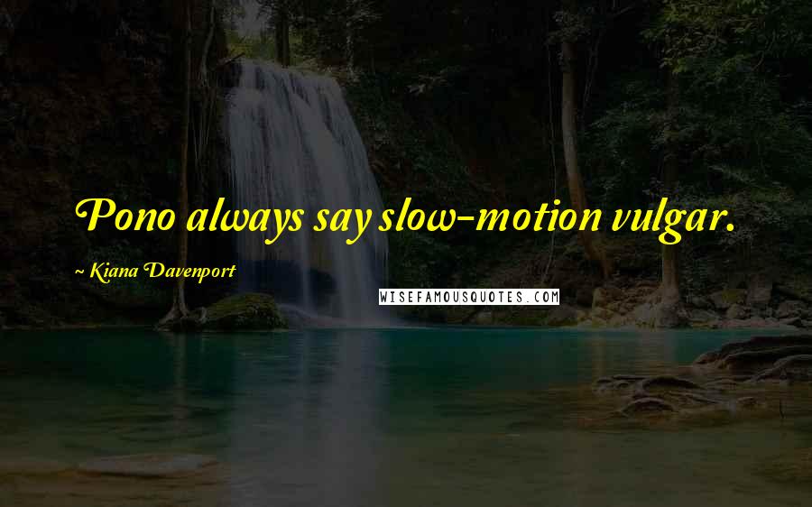 Kiana Davenport Quotes: Pono always say slow-motion vulgar.