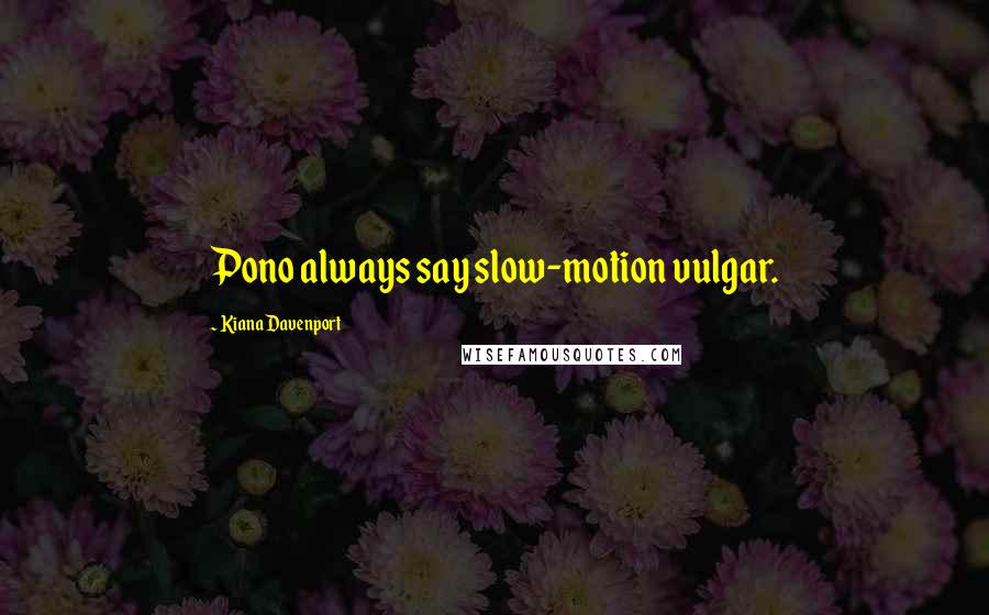 Kiana Davenport Quotes: Pono always say slow-motion vulgar.