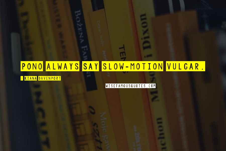 Kiana Davenport Quotes: Pono always say slow-motion vulgar.