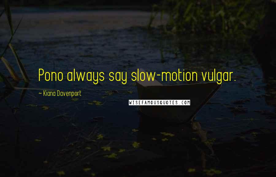 Kiana Davenport Quotes: Pono always say slow-motion vulgar.