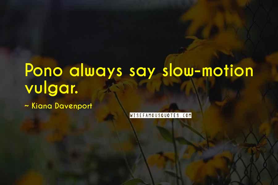 Kiana Davenport Quotes: Pono always say slow-motion vulgar.