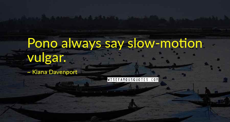 Kiana Davenport Quotes: Pono always say slow-motion vulgar.