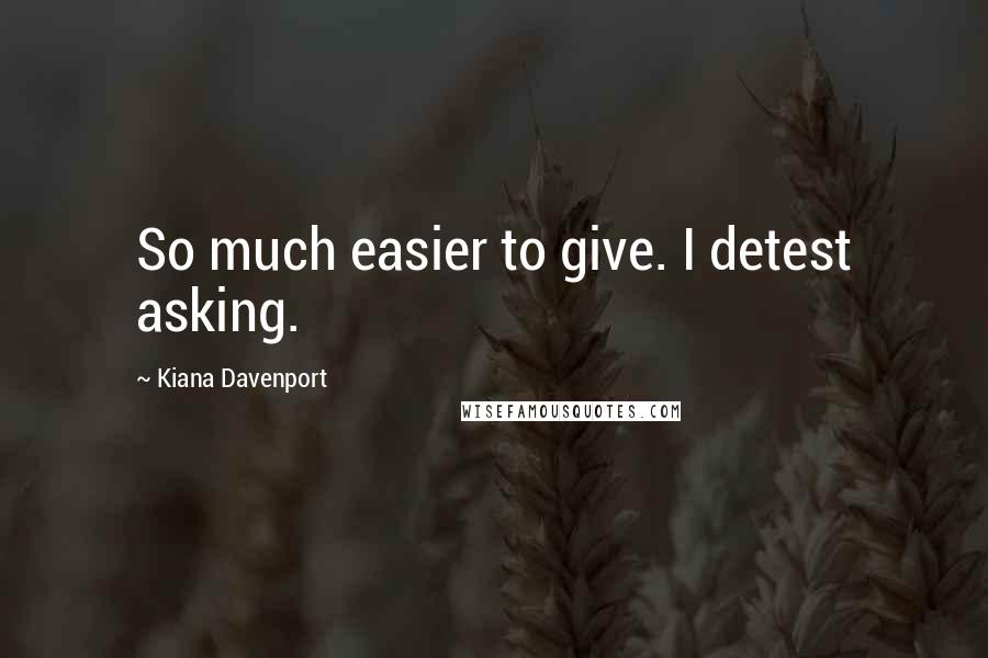 Kiana Davenport Quotes: So much easier to give. I detest asking.