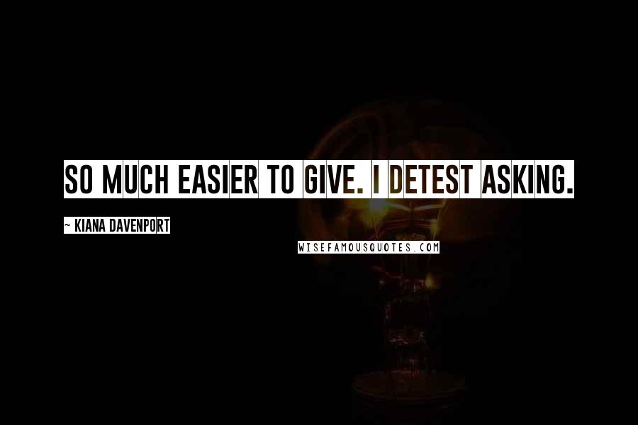 Kiana Davenport Quotes: So much easier to give. I detest asking.