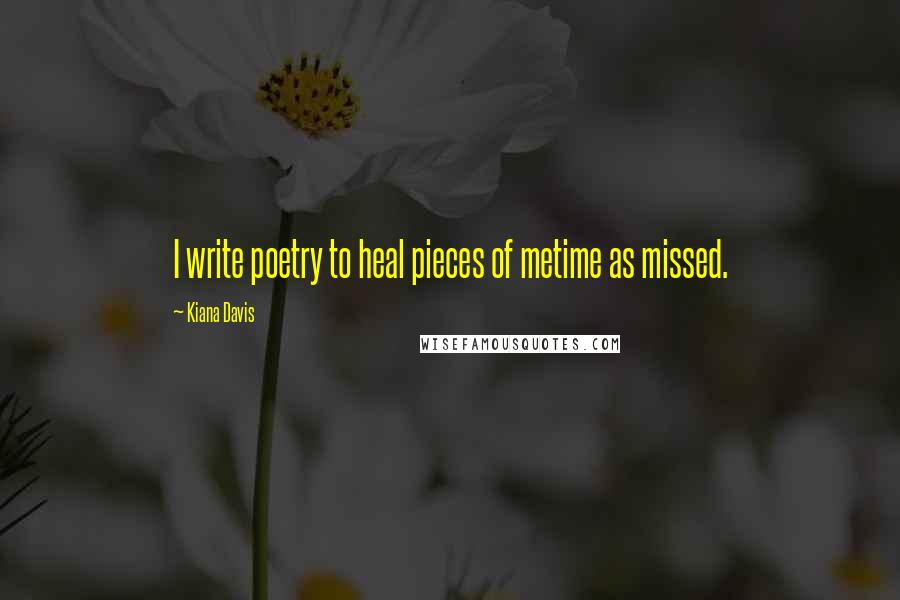 Kiana Davis Quotes: I write poetry to heal pieces of metime as missed.