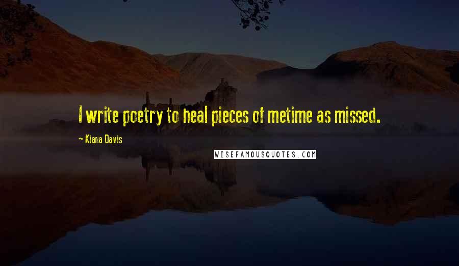 Kiana Davis Quotes: I write poetry to heal pieces of metime as missed.