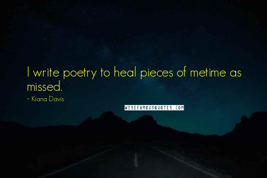 Kiana Davis Quotes: I write poetry to heal pieces of metime as missed.