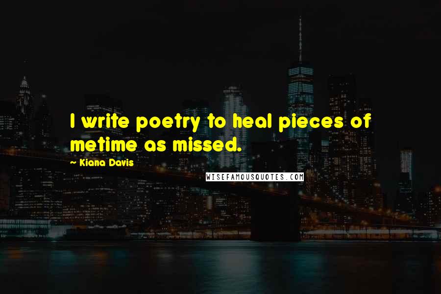 Kiana Davis Quotes: I write poetry to heal pieces of metime as missed.