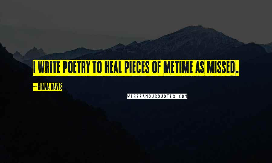 Kiana Davis Quotes: I write poetry to heal pieces of metime as missed.
