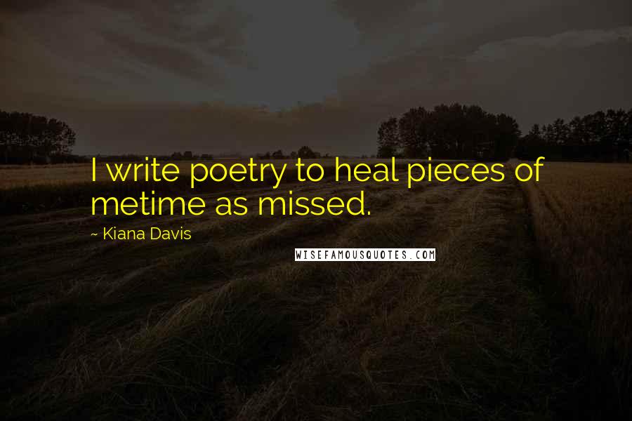 Kiana Davis Quotes: I write poetry to heal pieces of metime as missed.