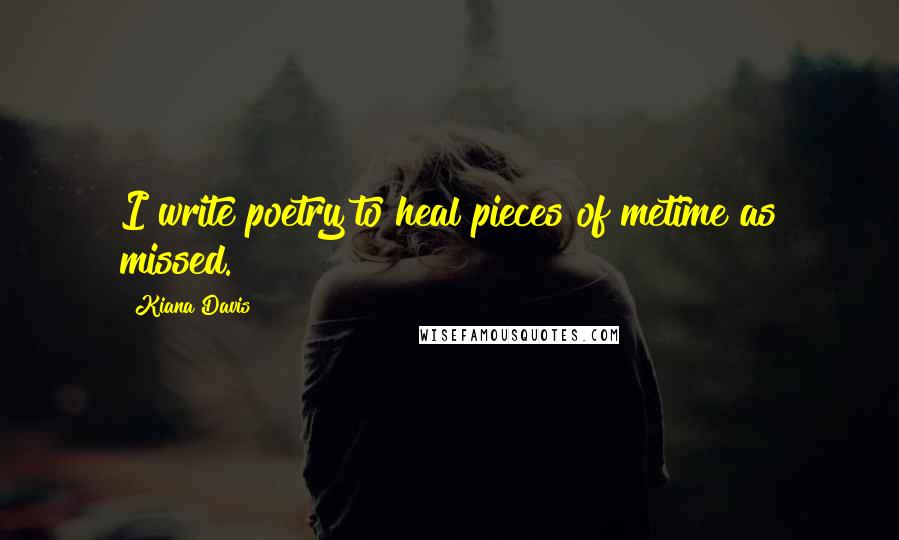 Kiana Davis Quotes: I write poetry to heal pieces of metime as missed.