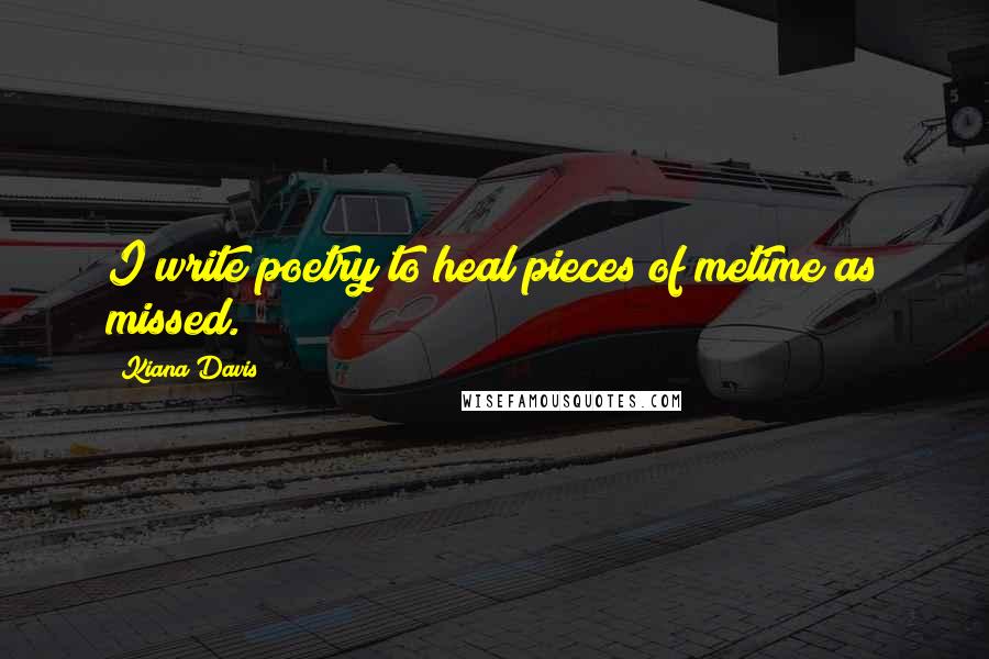 Kiana Davis Quotes: I write poetry to heal pieces of metime as missed.