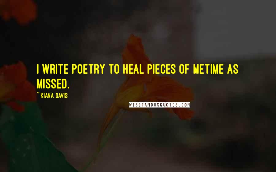 Kiana Davis Quotes: I write poetry to heal pieces of metime as missed.