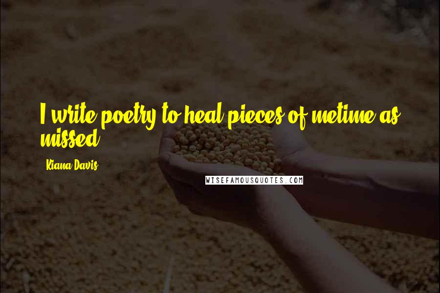 Kiana Davis Quotes: I write poetry to heal pieces of metime as missed.