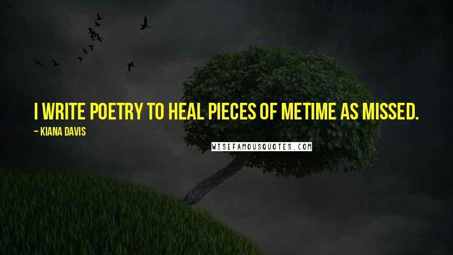 Kiana Davis Quotes: I write poetry to heal pieces of metime as missed.
