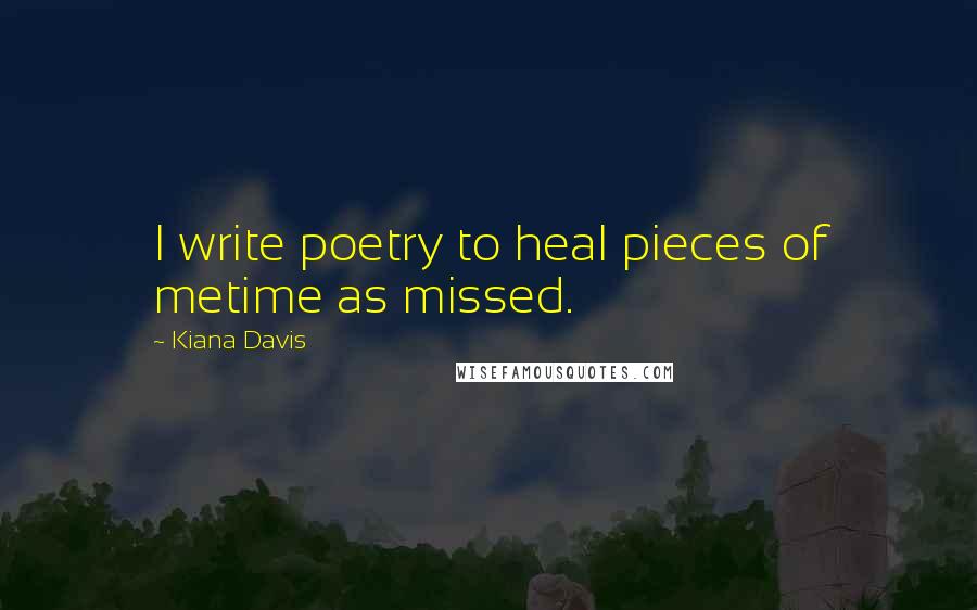 Kiana Davis Quotes: I write poetry to heal pieces of metime as missed.