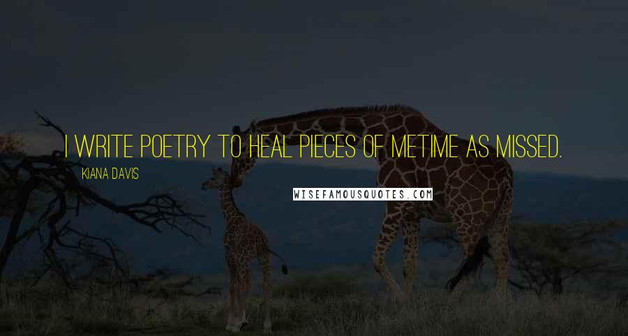 Kiana Davis Quotes: I write poetry to heal pieces of metime as missed.