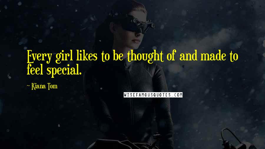 Kiana Tom Quotes: Every girl likes to be thought of and made to feel special.