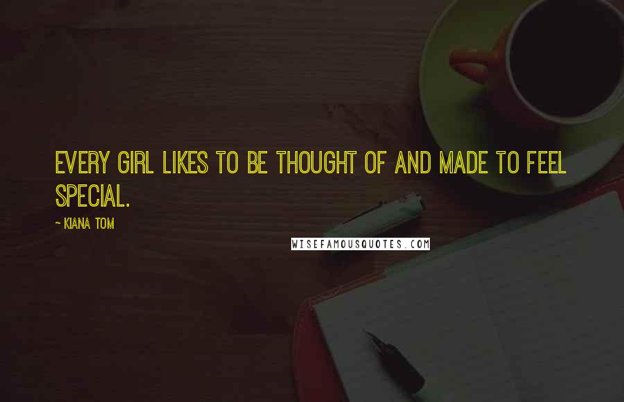 Kiana Tom Quotes: Every girl likes to be thought of and made to feel special.