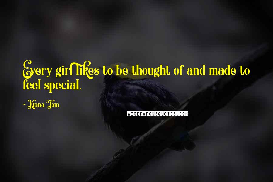 Kiana Tom Quotes: Every girl likes to be thought of and made to feel special.