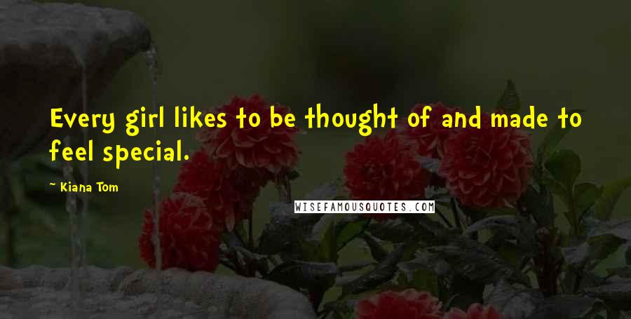 Kiana Tom Quotes: Every girl likes to be thought of and made to feel special.