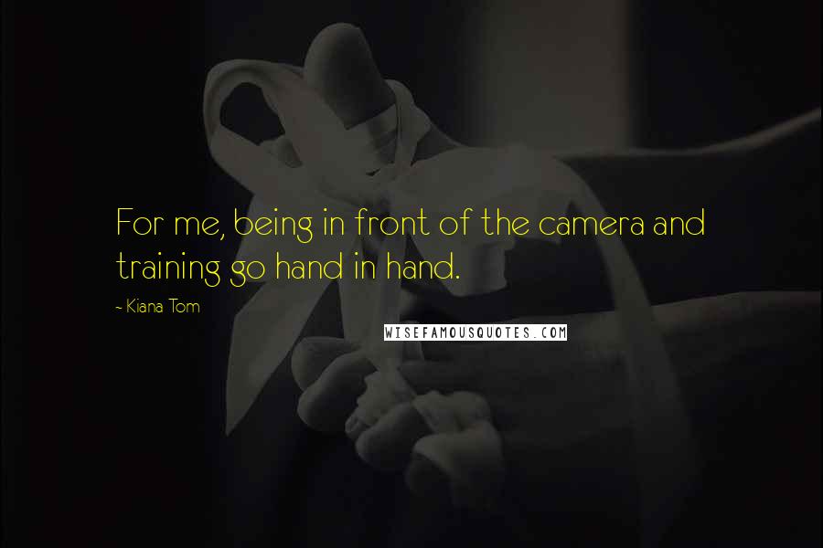 Kiana Tom Quotes: For me, being in front of the camera and training go hand in hand.