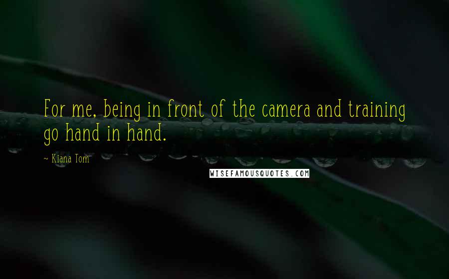 Kiana Tom Quotes: For me, being in front of the camera and training go hand in hand.