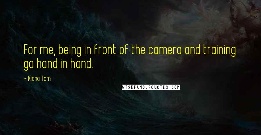 Kiana Tom Quotes: For me, being in front of the camera and training go hand in hand.