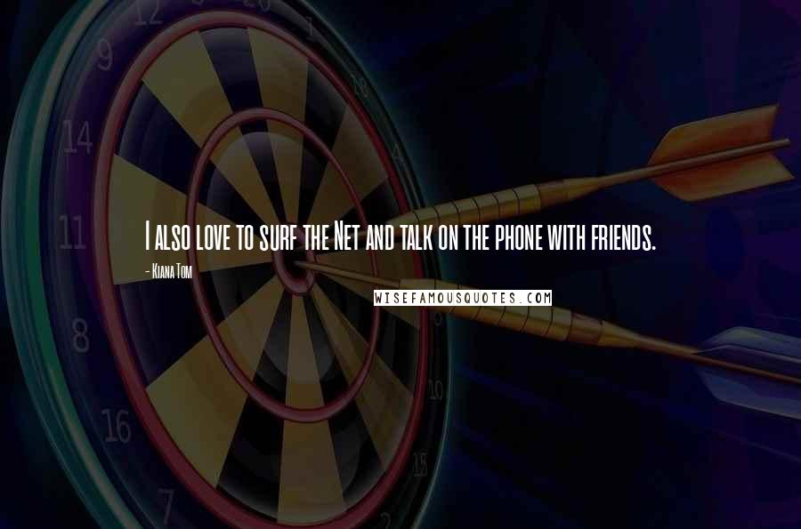 Kiana Tom Quotes: I also love to surf the Net and talk on the phone with friends.